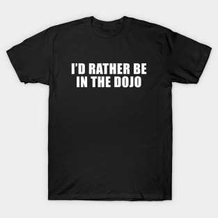 I'd Rather Be In The Dojo T-Shirt